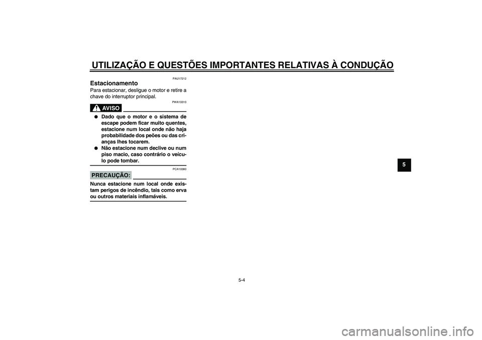 YAMAHA FZ6 S 2005  Manual de utilização (in Portuguese) UTILIZAÇÃO E QUESTÕES IMPORTANTES RELATIVAS À CONDUÇÃO
5-4
5
PAU17212
Estacionamento Para estacionar, desligue o motor e retire a
chave do interruptor principal.
AV I S O
PWA10310

Dado que o m