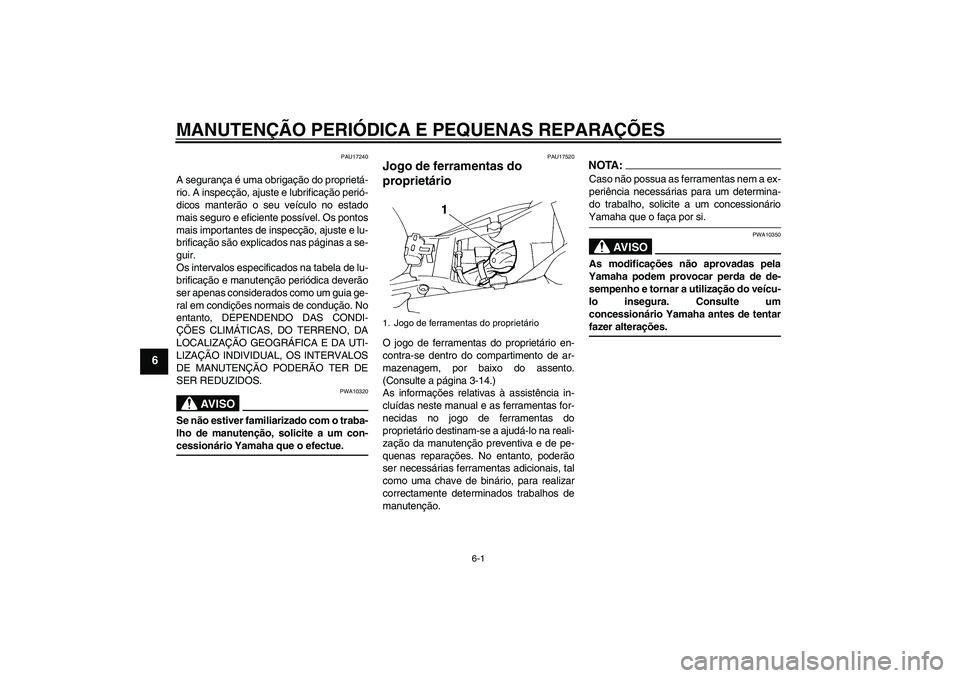 YAMAHA FZ6 S 2005  Manual de utilização (in Portuguese) MANUTENÇÃO PERIÓDICA E PEQUENAS REPARAÇÕES
6-1
6
PAU17240
A segurança é uma obrigação do proprietá-
rio. A inspecção, ajuste e lubrificação perió-
dicos manterão o seu veículo no esta