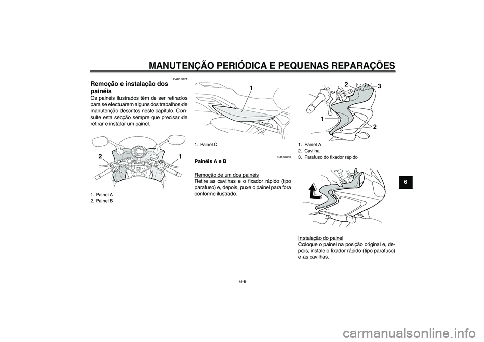 YAMAHA FZ6 S 2005  Manual de utilização (in Portuguese) MANUTENÇÃO PERIÓDICA E PEQUENAS REPARAÇÕES
6-6
6
PAU18771
Remoção e instalação dos 
painéis Os painéis ilustrados têm de ser retirados
para se efectuarem alguns dos trabalhos de
manutenç