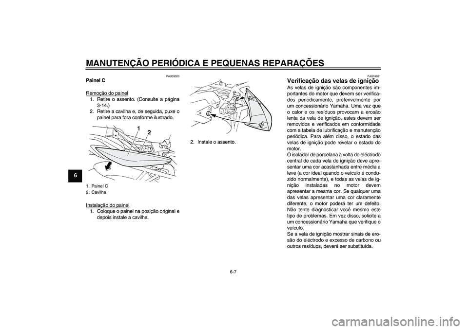 YAMAHA FZ6 S 2005  Manual de utilização (in Portuguese) MANUTENÇÃO PERIÓDICA E PEQUENAS REPARAÇÕES
6-7
6
PAU33020
Painel C
Remoção do painel1. Retire o assento. (Consulte a página
3-14.)
2. Retire a cavilha e, de seguida, puxe o
painel para fora co