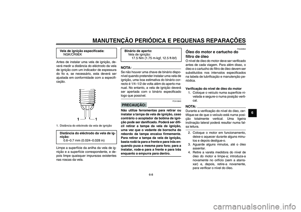 YAMAHA FZ6 S 2005  Manual de utilização (in Portuguese) MANUTENÇÃO PERIÓDICA E PEQUENAS REPARAÇÕES
6-8
6
Antes de instalar uma vela de ignição, de-
verá medir a distância do eléctrodo da vela
de ignição com um indicador de espessura
do fio e, s