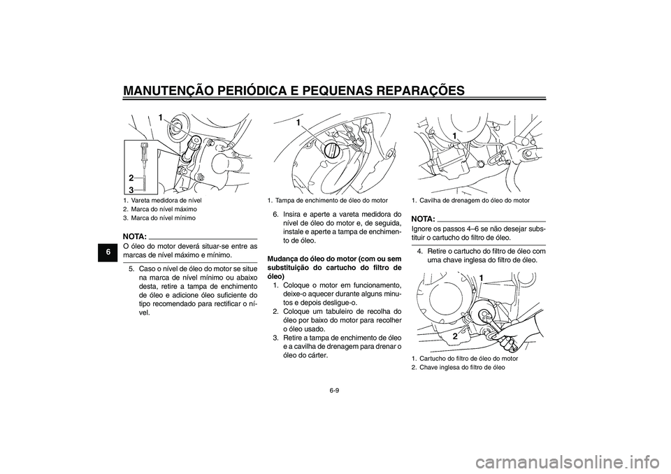 YAMAHA FZ6 S 2005  Manual de utilização (in Portuguese) MANUTENÇÃO PERIÓDICA E PEQUENAS REPARAÇÕES
6-9
6
NOTA:O óleo do motor deverá situar-se entre asmarcas de nível máximo e mínimo.
5. Caso o nível de óleo do motor se situe
na marca de nível