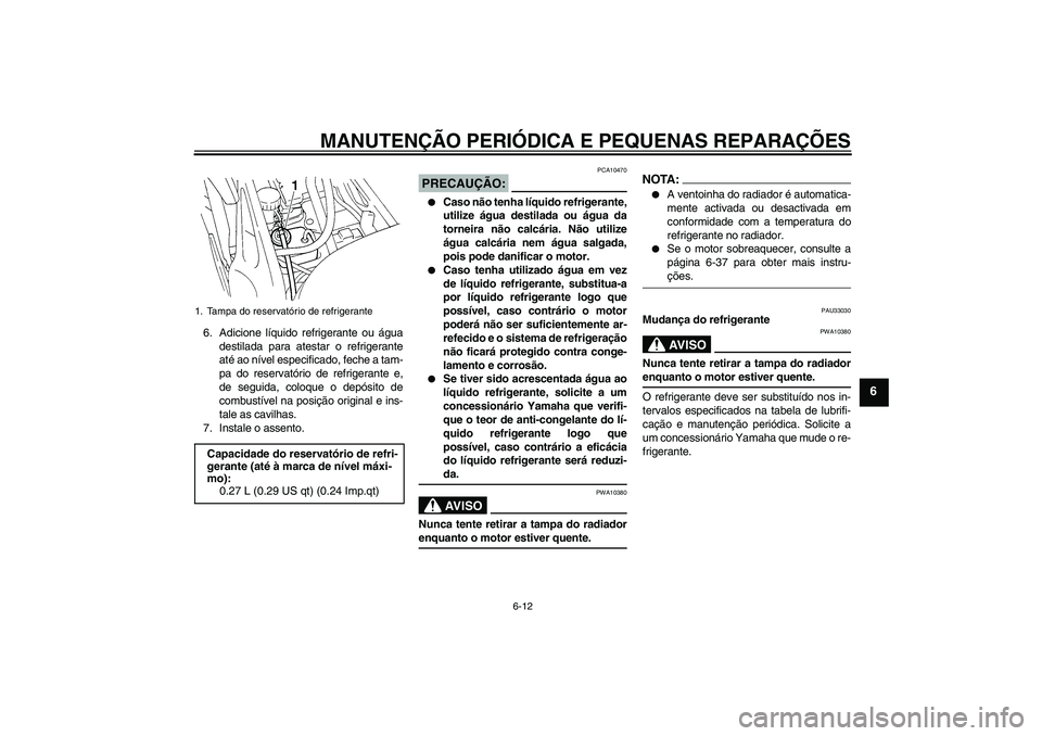 YAMAHA FZ6 S 2005  Manual de utilização (in Portuguese) MANUTENÇÃO PERIÓDICA E PEQUENAS REPARAÇÕES
6-12
6
6. Adicione líquido refrigerante ou água
destilada para atestar o refrigerante
até ao nível especificado, feche a tam-
pa do reservatório de