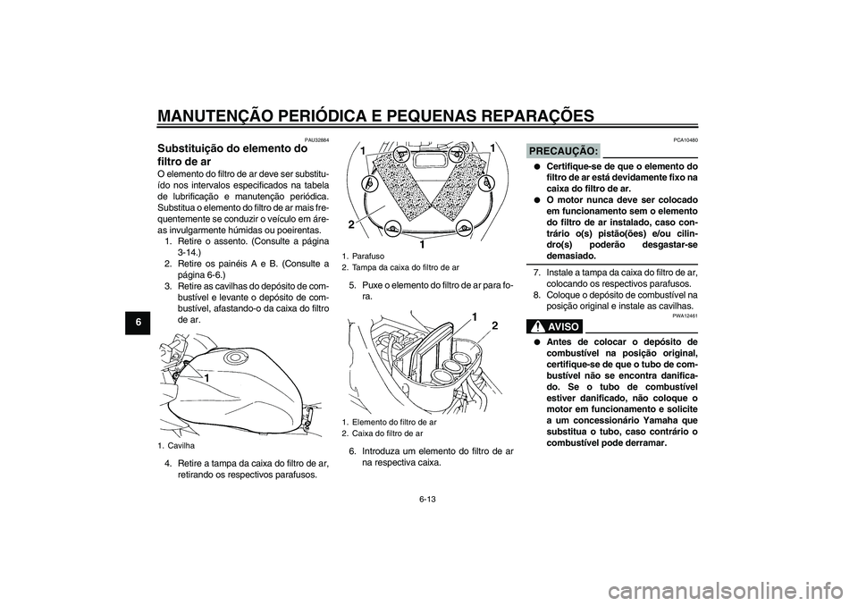 YAMAHA FZ6 S 2005  Manual de utilização (in Portuguese) MANUTENÇÃO PERIÓDICA E PEQUENAS REPARAÇÕES
6-13
6
PAU32884
Substituição do elemento do 
filtro de ar O elemento do filtro de ar deve ser substitu-
ído nos intervalos especificados na tabela
de