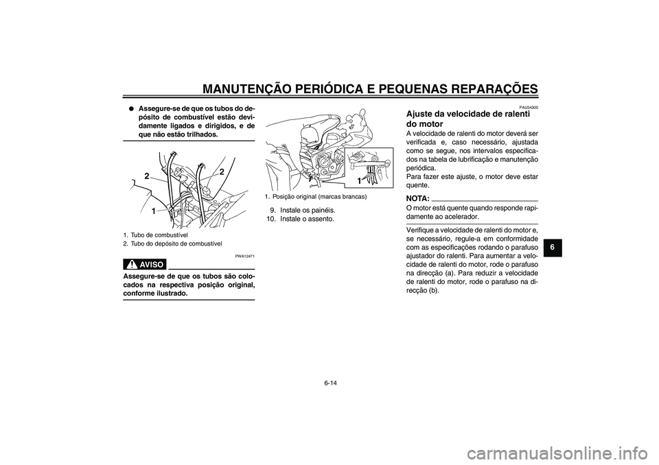 YAMAHA FZ6 S 2005  Manual de utilização (in Portuguese) MANUTENÇÃO PERIÓDICA E PEQUENAS REPARAÇÕES
6-14
6

Assegure-se de que os tubos do de-
pósito de combustível estão devi-
damente ligados e dirigidos, e deque não estão trilhados.AV I S O
PWA