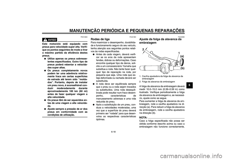 YAMAHA FZ6 S 2005  Manual de utilização (in Portuguese) MANUTENÇÃO PERIÓDICA E PEQUENAS REPARAÇÕES
6-18
6
AV I S O
PWA10600
Este motociclo está equipado com
pneus para velocidade super alta. Verifi-
que os pontos seguintes de modo a tirar
o máximo p