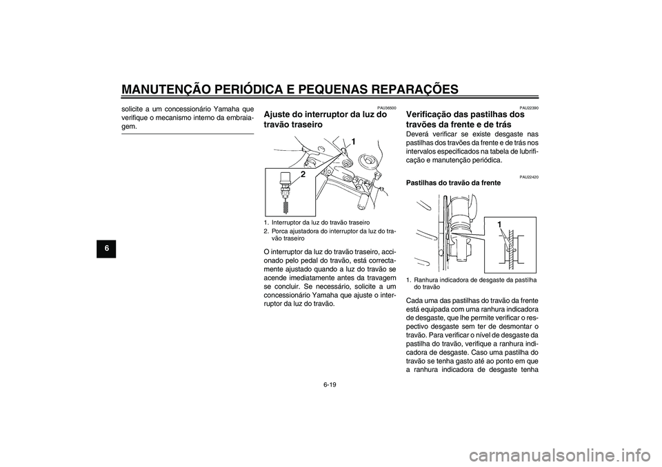 YAMAHA FZ6 S 2005  Manual de utilização (in Portuguese) MANUTENÇÃO PERIÓDICA E PEQUENAS REPARAÇÕES
6-19
6
solicite a um concessionário Yamaha que
verifique o mecanismo interno da embraia-gem.
PAU36500
Ajuste do interruptor da luz do 
travão traseiro