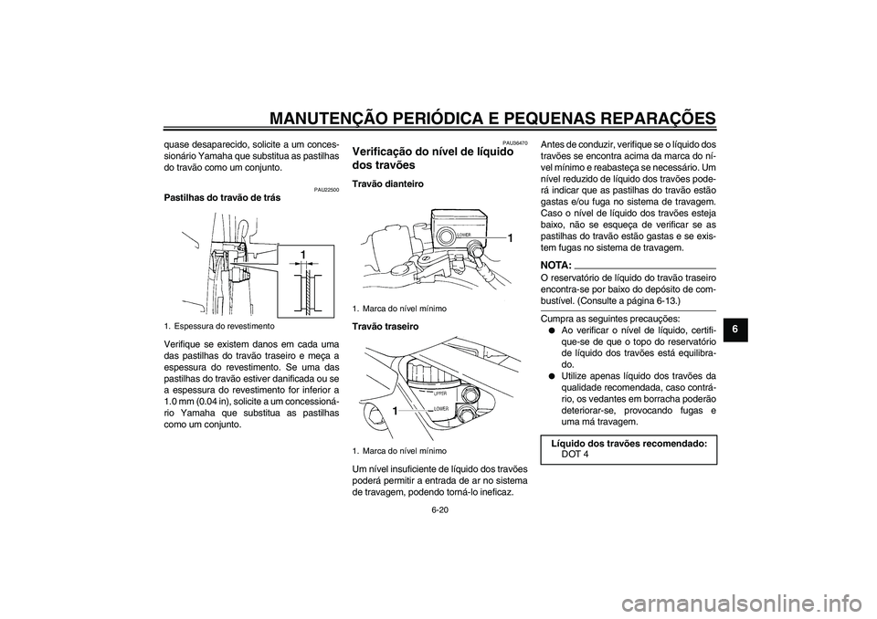 YAMAHA FZ6 S 2005  Manual de utilização (in Portuguese) MANUTENÇÃO PERIÓDICA E PEQUENAS REPARAÇÕES
6-20
6
quase desaparecido, solicite a um conces-
sionário Yamaha que substitua as pastilhas
do travão como um conjunto.
PAU22500
Pastilhas do travão 