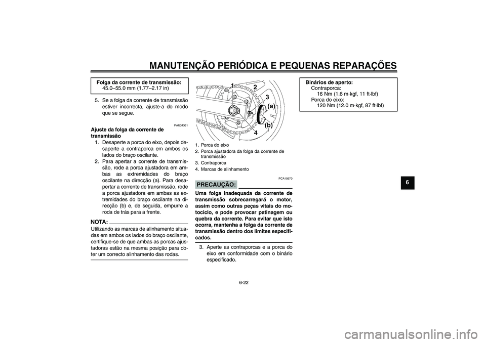 YAMAHA FZ6 S 2005  Manual de utilização (in Portuguese) MANUTENÇÃO PERIÓDICA E PEQUENAS REPARAÇÕES
6-22
6
5. Se a folga da corrente de transmissão
estiver incorrecta, ajuste-a do modo
que se segue.
PAU34361
Ajuste da folga da corrente de 
transmissã