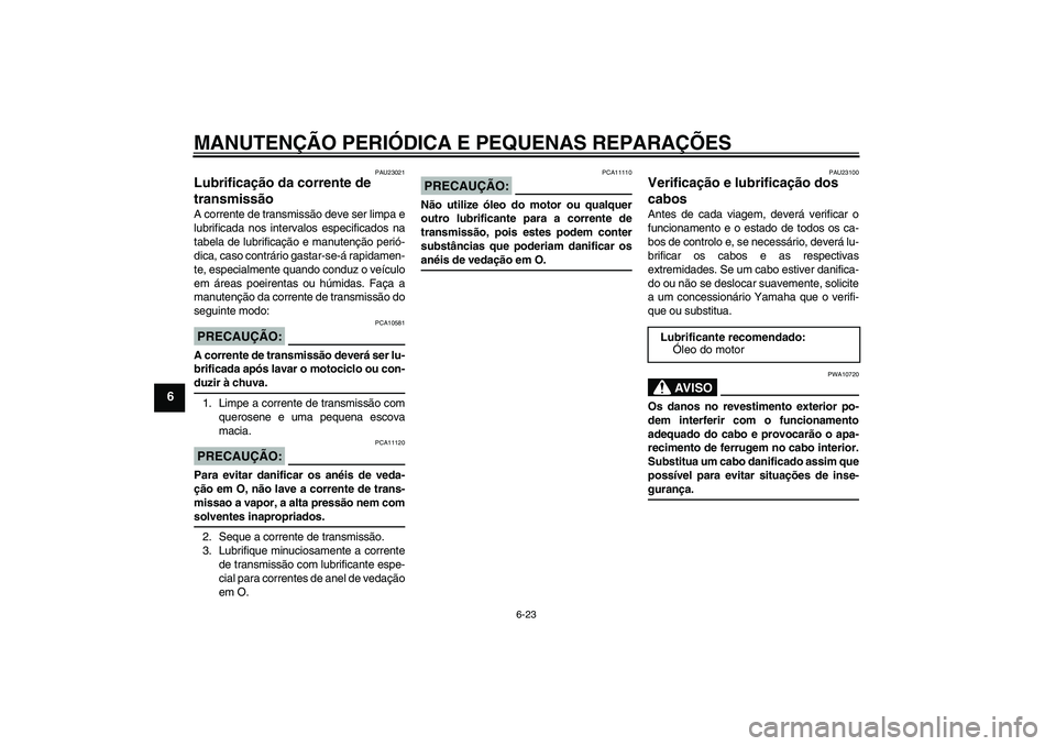 YAMAHA FZ6 S 2005  Manual de utilização (in Portuguese) MANUTENÇÃO PERIÓDICA E PEQUENAS REPARAÇÕES
6-23
6
PAU23021
Lubrificação da corrente de 
transmissão A corrente de transmissão deve ser limpa e
lubrificada nos intervalos especificados na
tabe