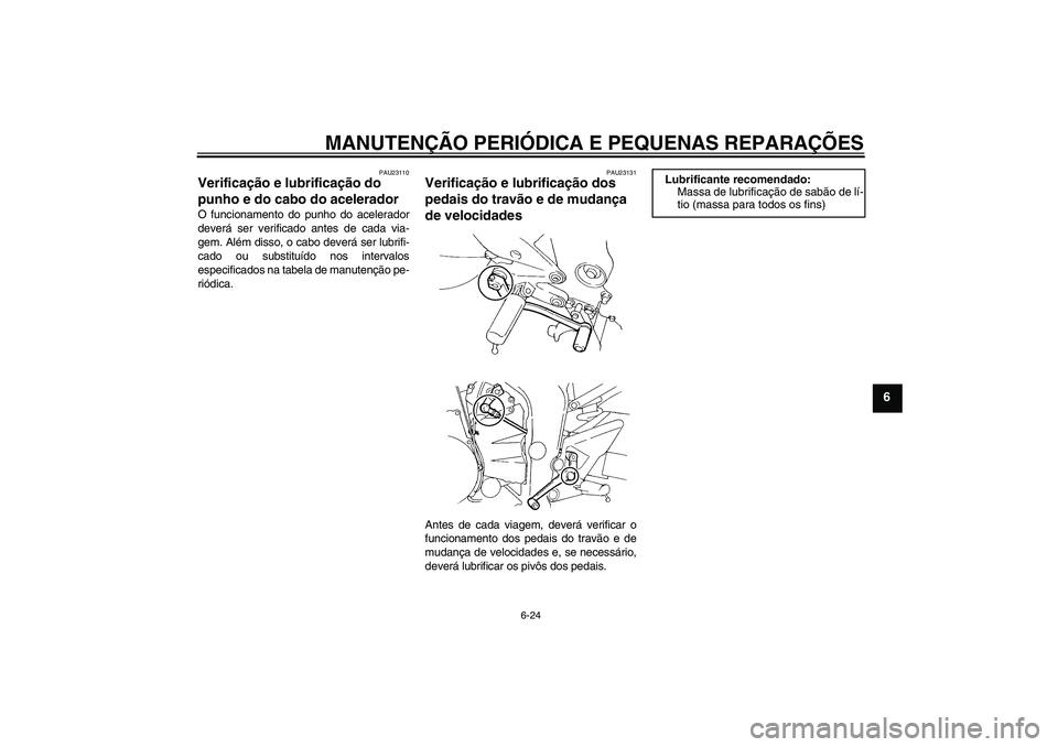 YAMAHA FZ6 S 2005  Manual de utilização (in Portuguese) MANUTENÇÃO PERIÓDICA E PEQUENAS REPARAÇÕES
6-24
6
PAU23110
Verificação e lubrificação do 
punho e do cabo do acelerador O funcionamento do punho do acelerador
deverá ser verificado antes de 