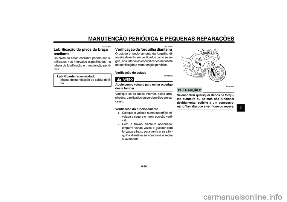 YAMAHA FZ6 S 2005  Manual de utilização (in Portuguese) MANUTENÇÃO PERIÓDICA E PEQUENAS REPARAÇÕES
6-26
6
PAUM1650
Lubrificação do pivôs do braço 
oscilante Os pivôs do braço oscilante podem ser lu-
brificados nos intervalos especificados na
tab