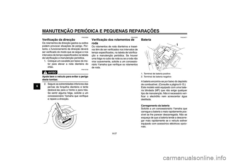 YAMAHA FZ6 S 2005  Manual de utilização (in Portuguese) MANUTENÇÃO PERIÓDICA E PEQUENAS REPARAÇÕES
6-27
6
PAU23280
Verificação da direcção Os rolamentos da direcção gastos ou soltos
podem provocar situações de perigo. Por-
tanto, o funcionamen