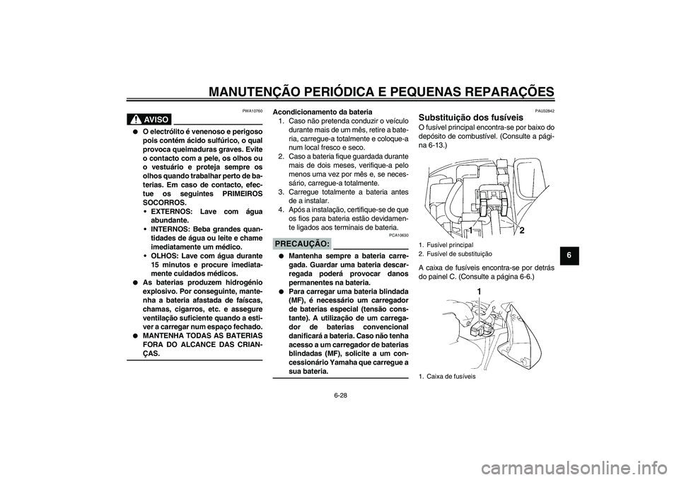 YAMAHA FZ6 S 2005  Manual de utilização (in Portuguese) MANUTENÇÃO PERIÓDICA E PEQUENAS REPARAÇÕES
6-28
6
AV I S O
PWA10760

O electrólito é venenoso e perigoso
pois contém ácido sulfúrico, o qual
provoca queimaduras graves. Evite
o contacto com