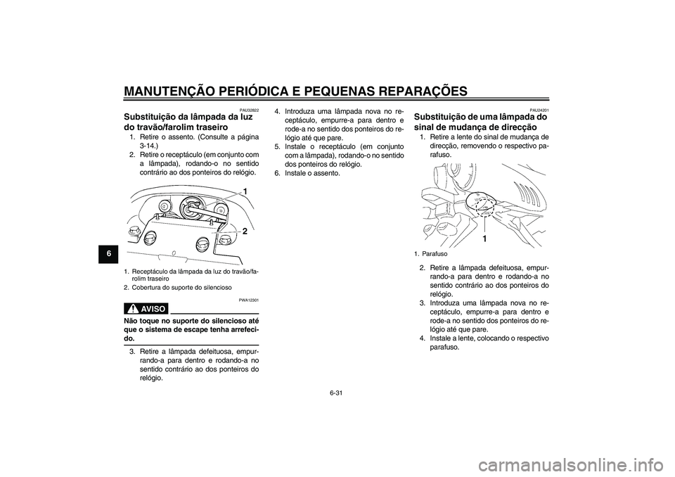 YAMAHA FZ6 S 2005  Manual de utilização (in Portuguese) MANUTENÇÃO PERIÓDICA E PEQUENAS REPARAÇÕES
6-31
6
PAU32822
Substituição da lâmpada da luz 
do travão/farolim traseiro 1. Retire o assento. (Consulte a página
3-14.)
2. Retire o receptáculo 