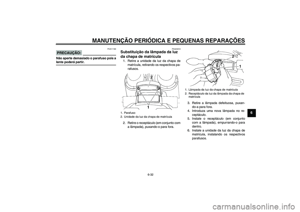 YAMAHA FZ6 S 2005  Manual de utilização (in Portuguese) MANUTENÇÃO PERIÓDICA E PEQUENAS REPARAÇÕES
6-32
6
PRECAUÇÃO:
PCA11190
Não aperte demasiado o parafuso pois alente poderá partir.
PAU24310
Substituição da lâmpada da luz 
da chapa de matrí