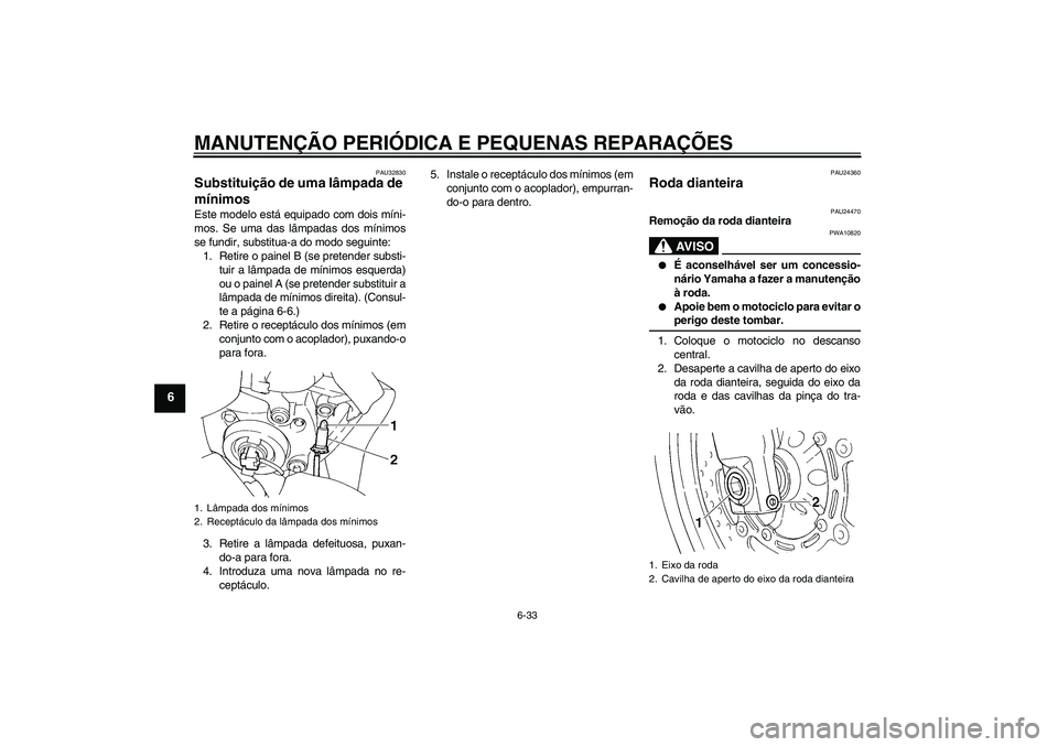 YAMAHA FZ6 S 2005  Manual de utilização (in Portuguese) MANUTENÇÃO PERIÓDICA E PEQUENAS REPARAÇÕES
6-33
6
PAU32830
Substituição de uma lâmpada de 
mínimos Este modelo está equipado com dois míni-
mos. Se uma das lâmpadas dos mínimos
se fundir,