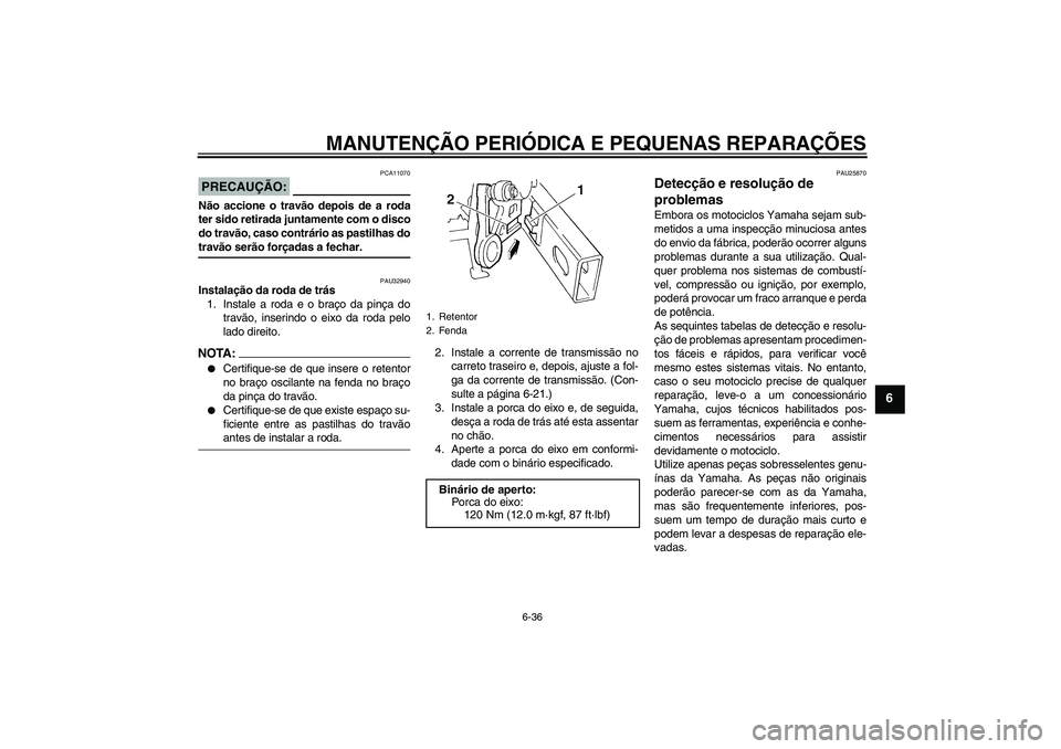 YAMAHA FZ6 S 2005  Manual de utilização (in Portuguese) MANUTENÇÃO PERIÓDICA E PEQUENAS REPARAÇÕES
6-36
6
PRECAUÇÃO:
PCA11070
Não accione o travão depois de a roda
ter sido retirada juntamente com o disco
do travão, caso contrário as pastilhas d
