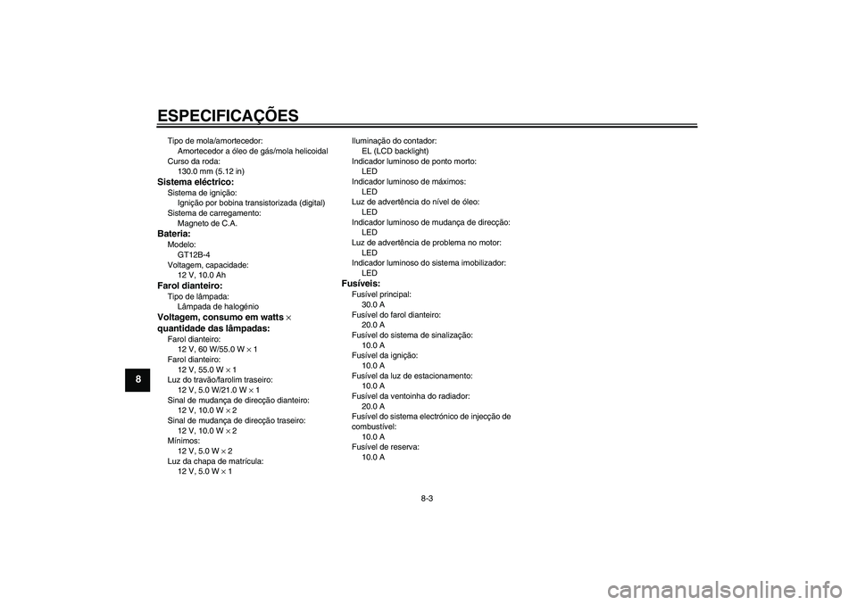 YAMAHA FZ6 S 2005  Manual de utilização (in Portuguese) ESPECIFICAÇÕES
8-3
8
Tipo de mola/amortecedor:
Amortecedor a óleo de gás/mola helicoidal
Curso da roda:
130.0 mm (5.12 in)Sistema eléctrico:Sistema de ignição:
Ignição por bobina transistoriz
