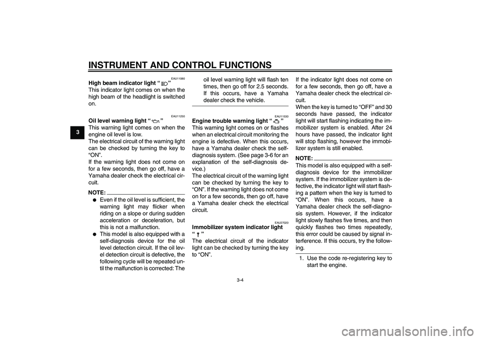 YAMAHA FZ6 S 2004 User Guide INSTRUMENT AND CONTROL FUNCTIONS
3-4
3
EAU11080
High beam indicator light “” 
This indicator light comes on when the
high beam of the headlight is switched
on.
EAU11250
Oil level warning light “