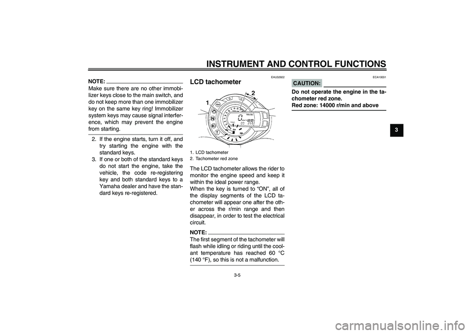 YAMAHA FZ6 S 2004  Owners Manual INSTRUMENT AND CONTROL FUNCTIONS
3-5
3
NOTE:Make sure there are no other immobi-
lizer keys close to the main switch, and
do not keep more than one immobilizer
key on the same key ring! Immobilizer
sy