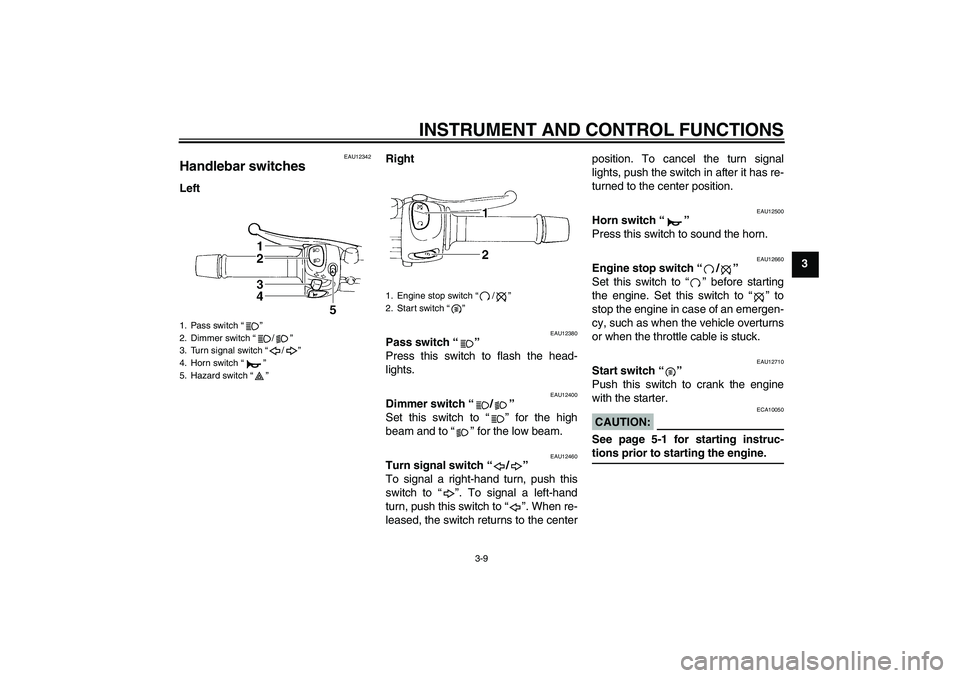 YAMAHA FZ6 S 2004 Owners Manual INSTRUMENT AND CONTROL FUNCTIONS
3-9
3
EAU12342
Handlebar switches LeftRight
EAU12380
Pass switch “” 
Press this switch to flash the head-
lights.
EAU12400
Dimmer switch “/” 
Set this switch t