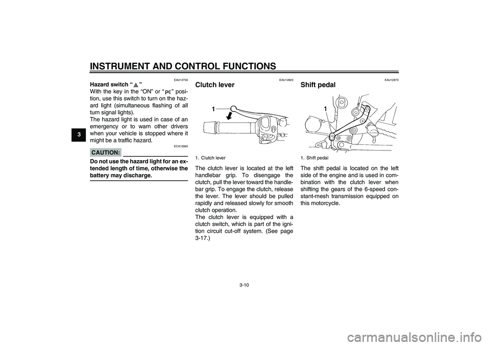 YAMAHA FZ6 S 2004 Owners Manual INSTRUMENT AND CONTROL FUNCTIONS
3-10
3
EAU12730
Hazard switch “” 
With the key in the “ON” or “” posi-
tion, use this switch to turn on the haz-
ard light (simultaneous flashing of all
tu