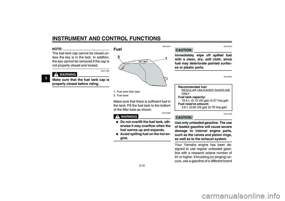 YAMAHA FZ6 S 2004  Owners Manual INSTRUMENT AND CONTROL FUNCTIONS
3-12
3
NOTE:The fuel tank cap cannot be closed un-
less the key is in the lock. In addition,
the key cannot be removed if the cap isnot properly closed and locked.
WAR
