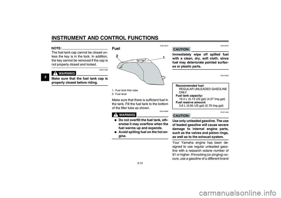 YAMAHA FZ6 S 2004 Owners Manual INSTRUMENT AND CONTROL FUNCTIONS
3-12
3
NOTE:The fuel tank cap cannot be closed un-
less the key is in the lock. In addition,
the key cannot be removed if the cap isnot properly closed and locked.
WAR