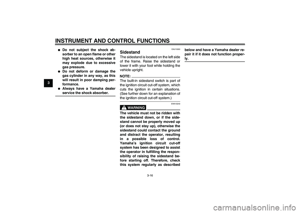 YAMAHA FZ6 S 2004  Owners Manual INSTRUMENT AND CONTROL FUNCTIONS
3-16
3

Do not subject the shock ab-
sorber to an open flame or other
high heat sources, otherwise it
may explode due to excessive
gas pressure.

Do not deform or da