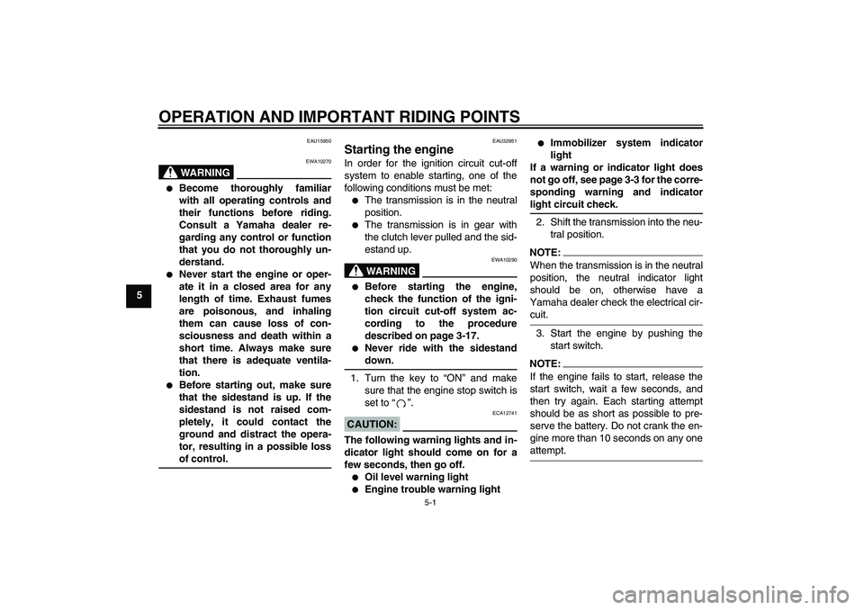 YAMAHA FZ6 S 2004 Owners Guide OPERATION AND IMPORTANT RIDING POINTS
5-1
5
EAU15950
WARNING
EWA10270

Become thoroughly familiar
with all operating controls and
their functions before riding.
Consult a Yamaha dealer re-
garding an