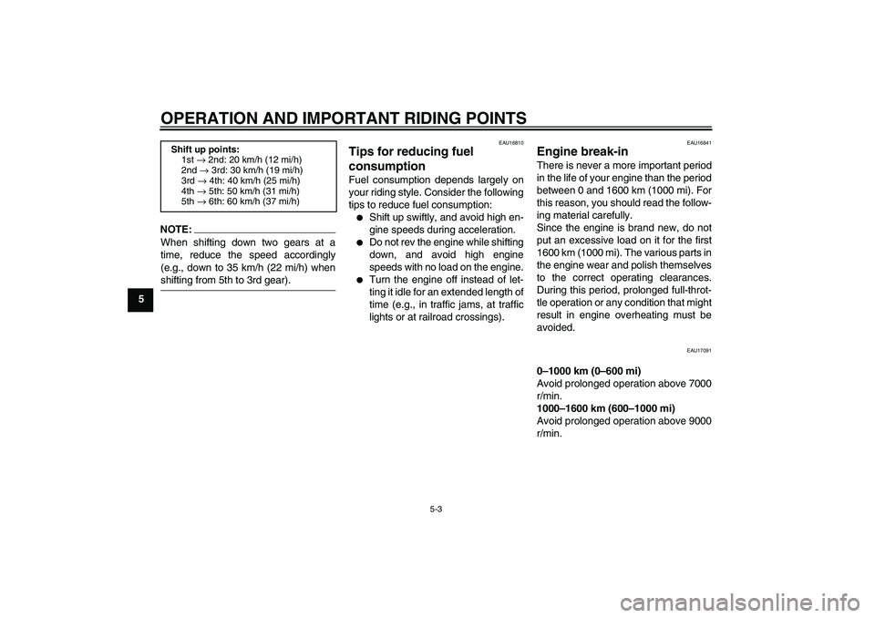 YAMAHA FZ6 S 2004 Owners Guide OPERATION AND IMPORTANT RIDING POINTS
5-3
5
NOTE:
When shifting down two gears at a
time, reduce the speed accordingly
(e.g., down to 35 km/h (22 mi/h) whenshifting from 5th to 3rd gear).
EAU16810
Tip