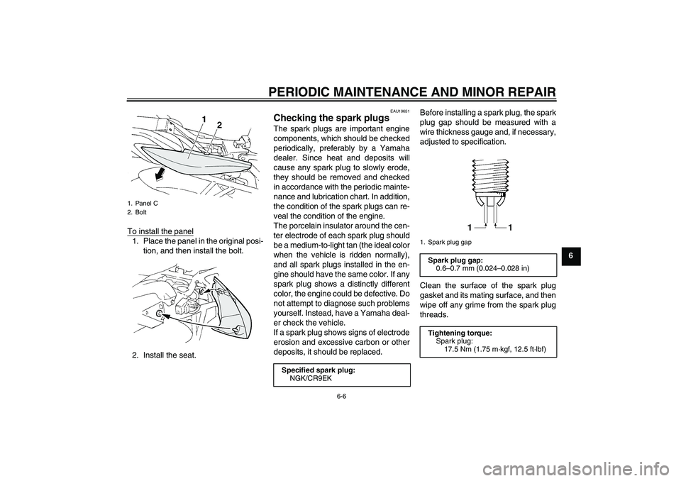 YAMAHA FZ6 S 2004 Service Manual PERIODIC MAINTENANCE AND MINOR REPAIR
6-6
6 To install the panel
1. Place the panel in the original posi-
tion, and then install the bolt.
2. Install the seat.
EAU19651
Checking the spark plugs The sp