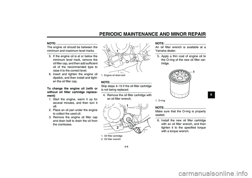 YAMAHA FZ6 S 2004 Service Manual PERIODIC MAINTENANCE AND MINOR REPAIR
6-8
6
NOTE:The engine oil should be between theminimum and maximum level marks.
5. If the engine oil is at or below the
minimum level mark, remove the
oil filler 