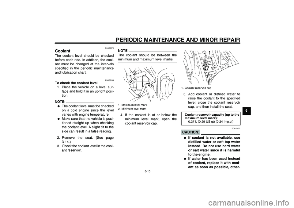 YAMAHA FZ6 S 2004  Owners Manual PERIODIC MAINTENANCE AND MINOR REPAIR
6-10
6
EAU20070
Coolant The coolant level should be checked
before each ride. In addition, the cool-
ant must be changed at the intervals
specified in the periodi