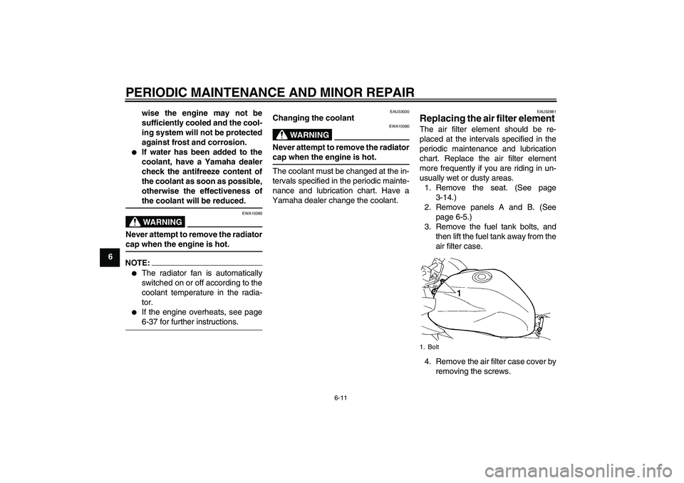YAMAHA FZ6 S 2004  Owners Manual PERIODIC MAINTENANCE AND MINOR REPAIR
6-11
6wise the engine may not be
sufficiently cooled and the cool-
ing system will not be protected
against frost and corrosion.

If water has been added to the
