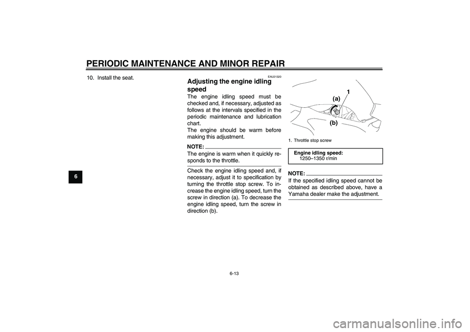 YAMAHA FZ6 S 2004 Workshop Manual PERIODIC MAINTENANCE AND MINOR REPAIR
6-13
610. Install the seat.
EAU21320
Adjusting the engine idling 
speed The engine idling speed must be
checked and, if necessary, adjusted as
follows at the inte