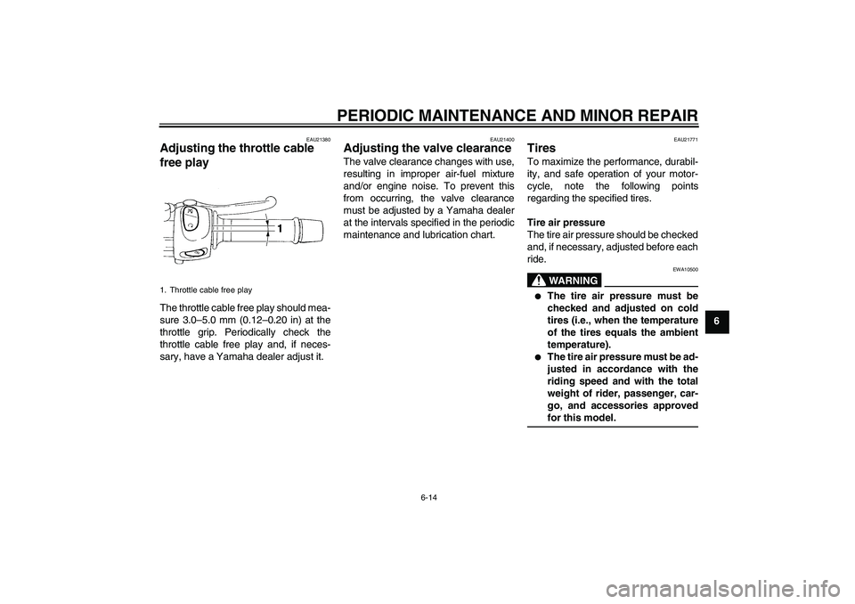 YAMAHA FZ6 S 2004  Owners Manual PERIODIC MAINTENANCE AND MINOR REPAIR
6-14
6
EAU21380
Adjusting the throttle cable 
free play The throttle cable free play should mea-
sure 3.0–5.0 mm (0.12–0.20 in) at the
throttle grip. Periodic