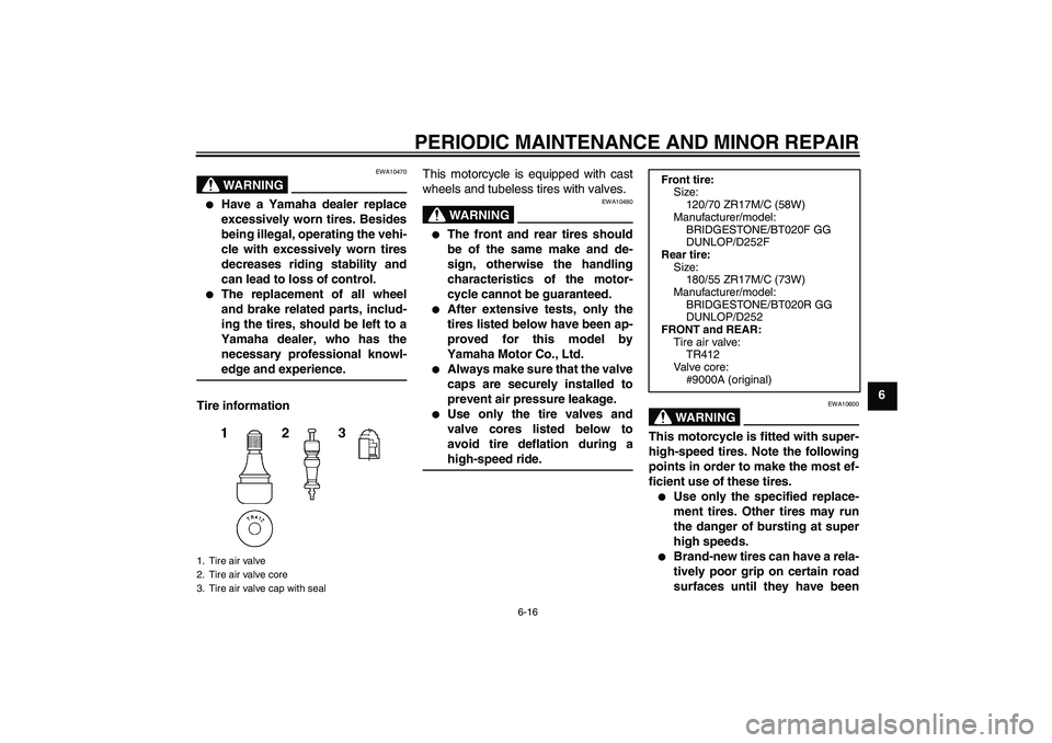 YAMAHA FZ6 S 2004  Owners Manual PERIODIC MAINTENANCE AND MINOR REPAIR
6-16
6
WARNING
EWA10470

Have a Yamaha dealer replace
excessively worn tires. Besides
being illegal, operating the vehi-
cle with excessively worn tires
decrease