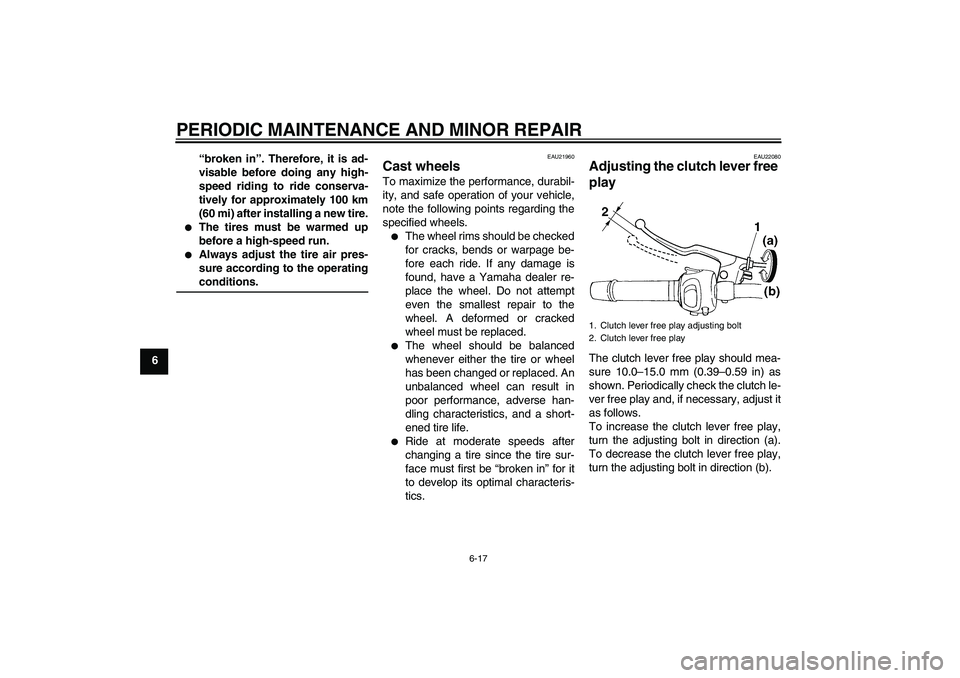 YAMAHA FZ6 S 2004  Owners Manual PERIODIC MAINTENANCE AND MINOR REPAIR
6-17
6“broken in”. Therefore, it is ad-
visable before doing any high-
speed riding to ride conserva-
tively for approximately 100 km
(60 mi) after installing