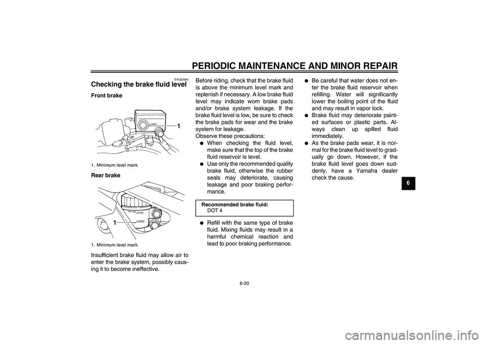 YAMAHA FZ6 S 2004 Workshop Manual PERIODIC MAINTENANCE AND MINOR REPAIR
6-20
6
EAU22580
Checking the brake fluid level Front brake
Rear brake
Insufficient brake fluid may allow air to
enter the brake system, possibly caus-
ing it to b