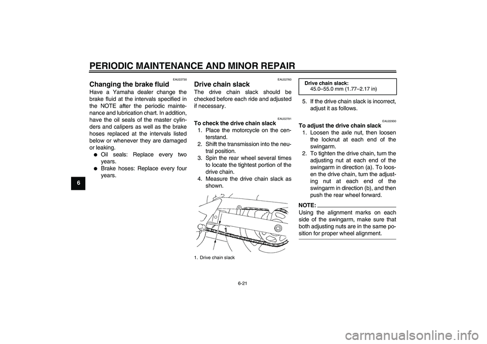 YAMAHA FZ6 S 2004 Workshop Manual PERIODIC MAINTENANCE AND MINOR REPAIR
6-21
6
EAU22730
Changing the brake fluid Have a Yamaha dealer change the
brake fluid at the intervals specified in
the NOTE after the periodic mainte-
nance and l
