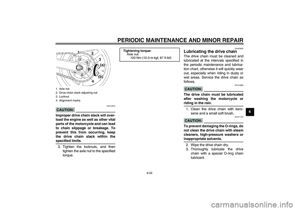 YAMAHA FZ6 S 2004 Repair Manual PERIODIC MAINTENANCE AND MINOR REPAIR
6-22
6
CAUTION:
ECA10570
Improper drive chain slack will over-
load the engine as well as other vital
parts of the motorcycle and can lead
to chain slippage or br