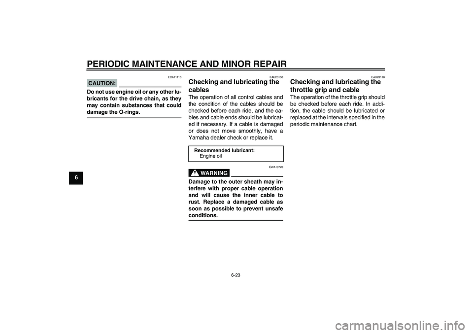 YAMAHA FZ6 S 2004 Repair Manual PERIODIC MAINTENANCE AND MINOR REPAIR
6-23
6
CAUTION:
ECA11110
Do not use engine oil or any other lu-
bricants for the drive chain, as they
may contain substances that coulddamage the O-rings.
EAU2310