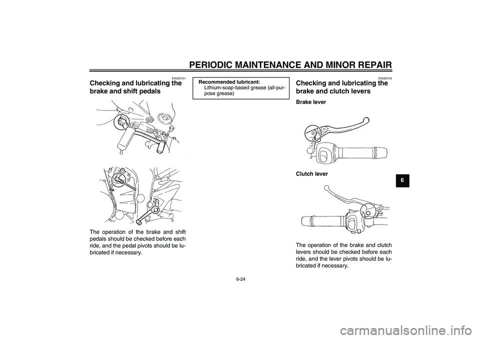 YAMAHA FZ6 S 2004 Repair Manual PERIODIC MAINTENANCE AND MINOR REPAIR
6-24
6
EAU23131
Checking and lubricating the 
brake and shift pedals The operation of the brake and shift
pedals should be checked before each
ride, and the pedal