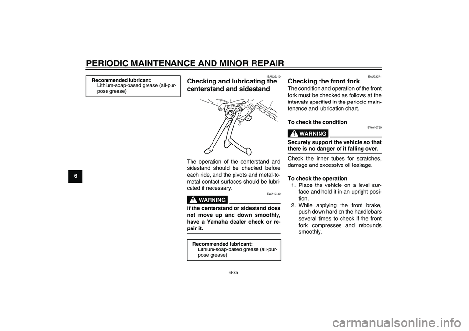 YAMAHA FZ6 S 2004 Repair Manual PERIODIC MAINTENANCE AND MINOR REPAIR
6-25
6
EAU23210
Checking and lubricating the 
centerstand and sidestand The operation of the centerstand and
sidestand should be checked before
each ride, and the