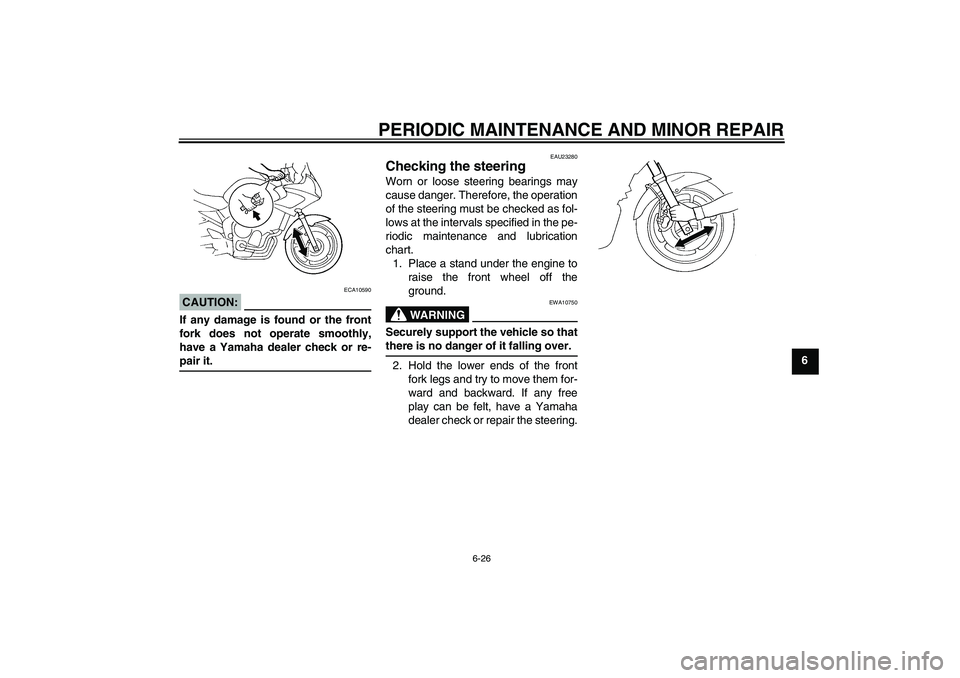YAMAHA FZ6 S 2004 Repair Manual PERIODIC MAINTENANCE AND MINOR REPAIR
6-26
6
CAUTION:
ECA10590
If any damage is found or the front
fork does not operate smoothly,
have a Yamaha dealer check or re-pair it.
EAU23280
Checking the steer