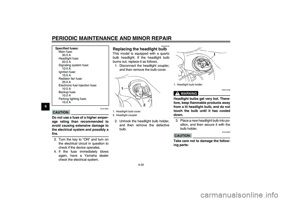 YAMAHA FZ6 S 2004  Owners Manual PERIODIC MAINTENANCE AND MINOR REPAIR
6-29
6
CAUTION:
ECA10640
Do not use a fuse of a higher amper-
age rating than recommended to
avoid causing extensive damage to
the electrical system and possibly 