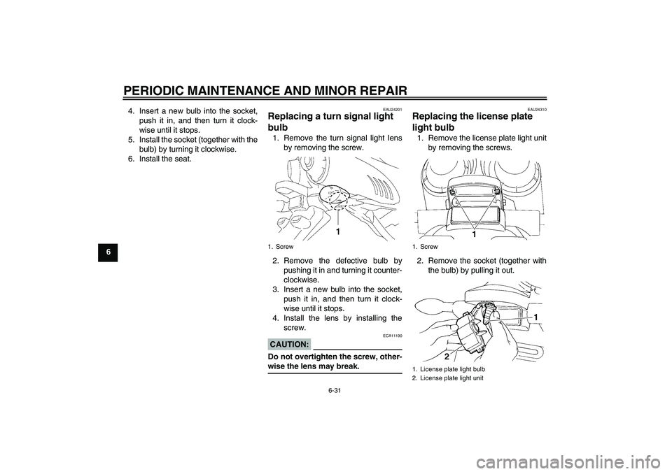 YAMAHA FZ6 S 2004 Repair Manual PERIODIC MAINTENANCE AND MINOR REPAIR
6-31
64. Insert a new bulb into the socket,
push it in, and then turn it clock-
wise until it stops.
5. Install the socket (together with the
bulb) by turning it 