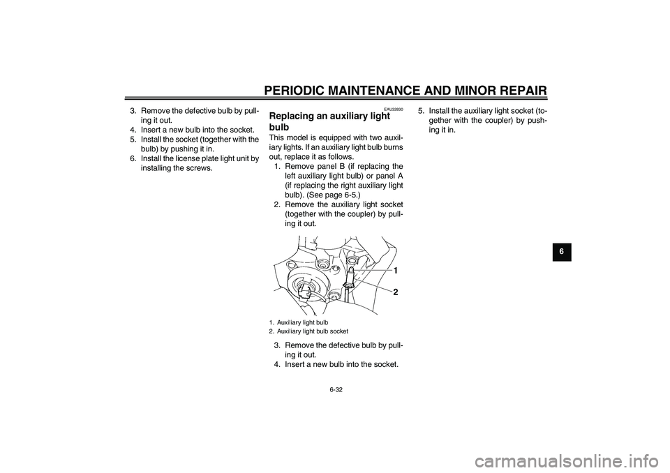 YAMAHA FZ6 S 2004 Owners Guide PERIODIC MAINTENANCE AND MINOR REPAIR
6-32
6 3. Remove the defective bulb by pull-
ing it out.
4. Insert a new bulb into the socket.
5. Install the socket (together with the
bulb) by pushing it in.
6.